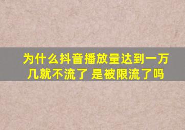 为什么抖音播放量达到一万几就不流了 是被限流了吗